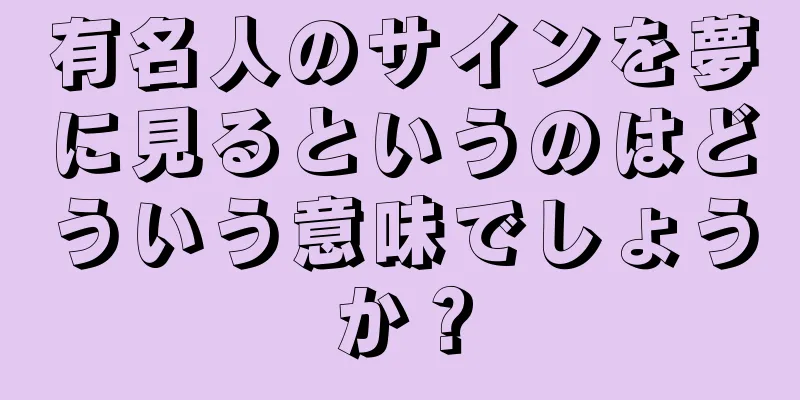 有名人のサインを夢に見るというのはどういう意味でしょうか？