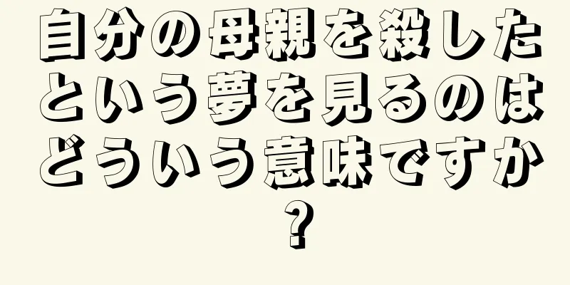 自分の母親を殺したという夢を見るのはどういう意味ですか？