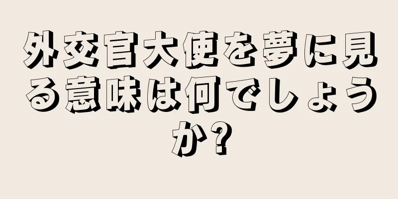 外交官大使を夢に見る意味は何でしょうか?