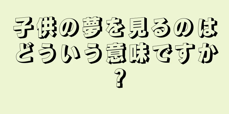 子供の夢を見るのはどういう意味ですか？