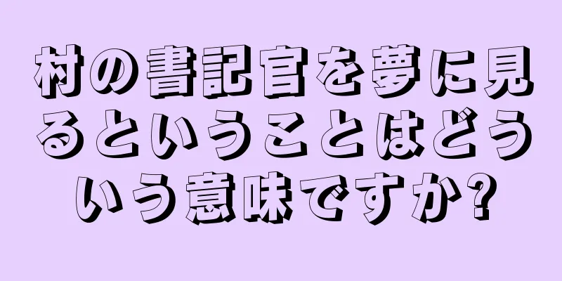 村の書記官を夢に見るということはどういう意味ですか?