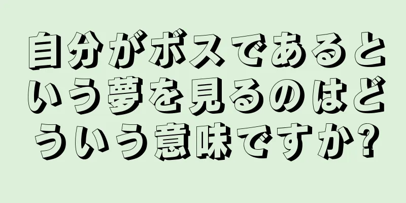自分がボスであるという夢を見るのはどういう意味ですか?