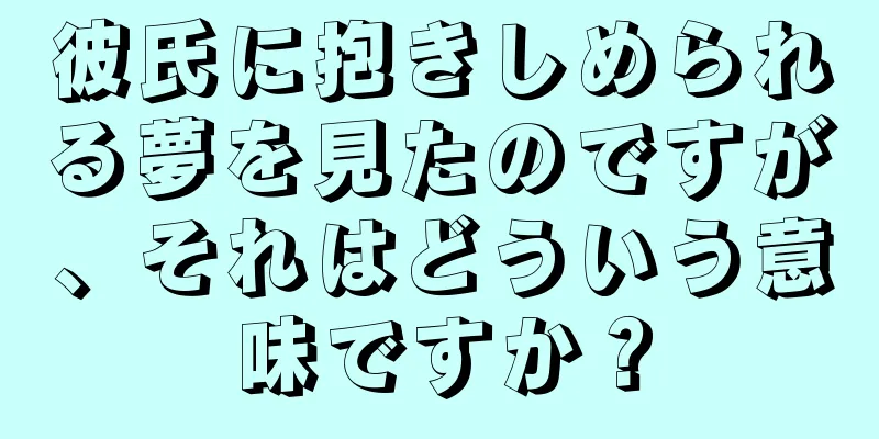彼氏に抱きしめられる夢を見たのですが、それはどういう意味ですか？