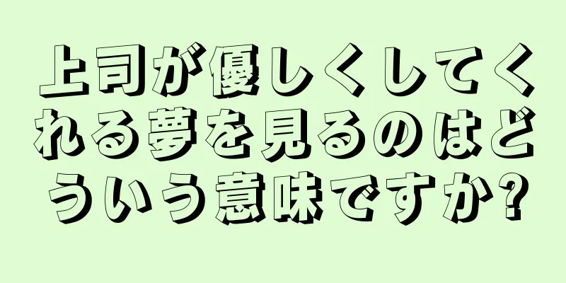 上司が優しくしてくれる夢を見るのはどういう意味ですか?