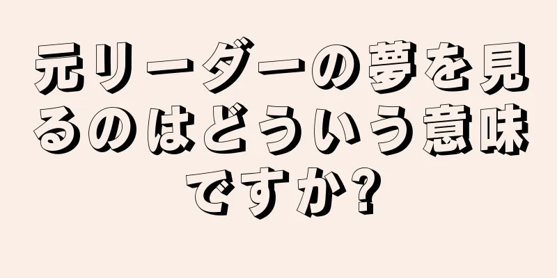 元リーダーの夢を見るのはどういう意味ですか?