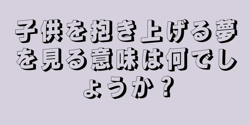 子供を抱き上げる夢を見る意味は何でしょうか？