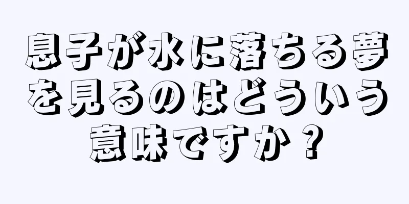 息子が水に落ちる夢を見るのはどういう意味ですか？