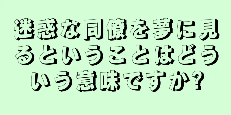 迷惑な同僚を夢に見るということはどういう意味ですか?