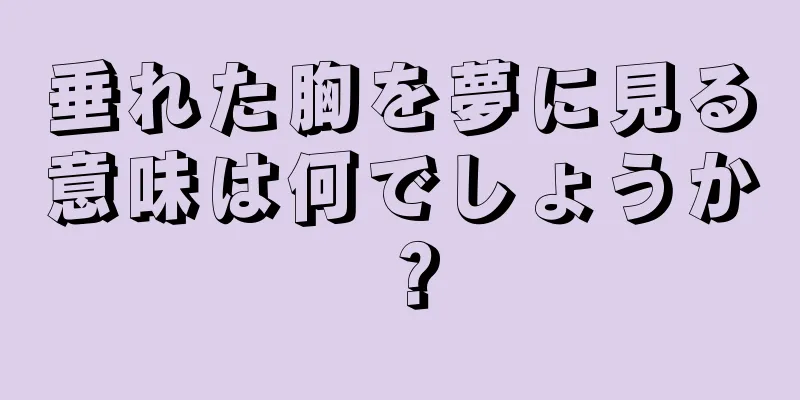 垂れた胸を夢に見る意味は何でしょうか？