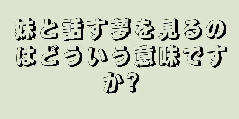 妹と話す夢を見るのはどういう意味ですか?