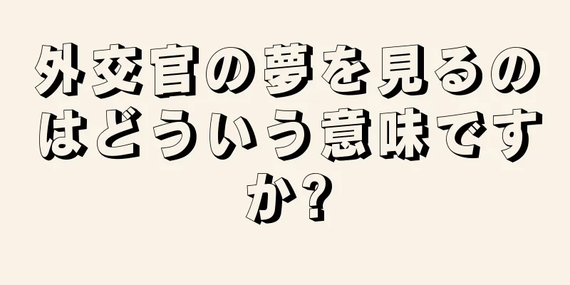 外交官の夢を見るのはどういう意味ですか?