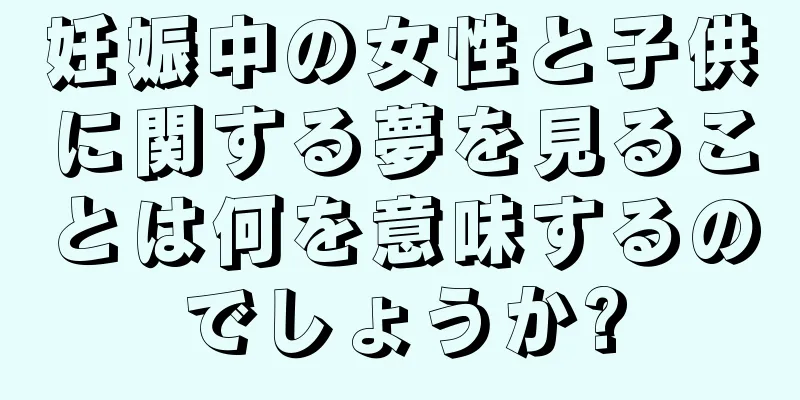 妊娠中の女性と子供に関する夢を見ることは何を意味するのでしょうか?