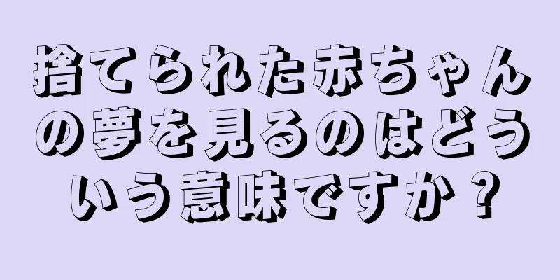 捨てられた赤ちゃんの夢を見るのはどういう意味ですか？