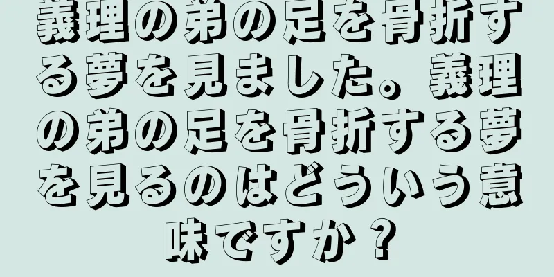 義理の弟の足を骨折する夢を見ました。義理の弟の足を骨折する夢を見るのはどういう意味ですか？