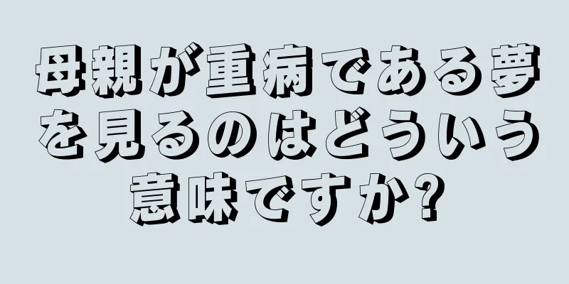 母親が重病である夢を見るのはどういう意味ですか?