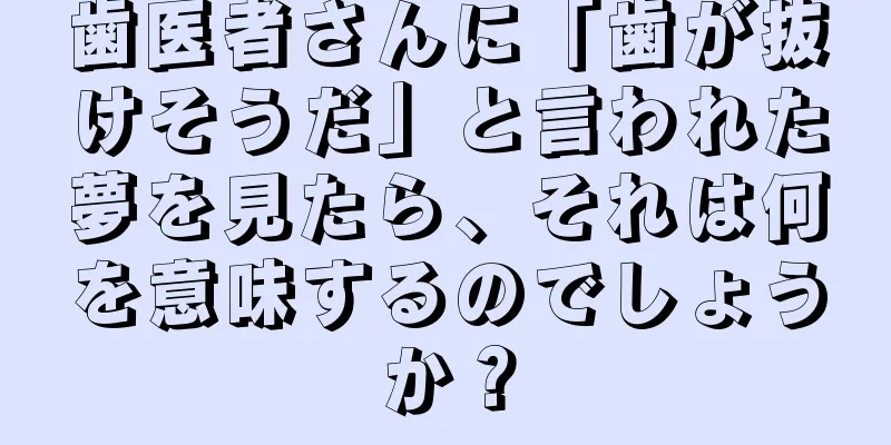 歯医者さんに「歯が抜けそうだ」と言われた夢を見たら、それは何を意味するのでしょうか？