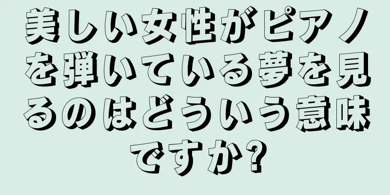 美しい女性がピアノを弾いている夢を見るのはどういう意味ですか?