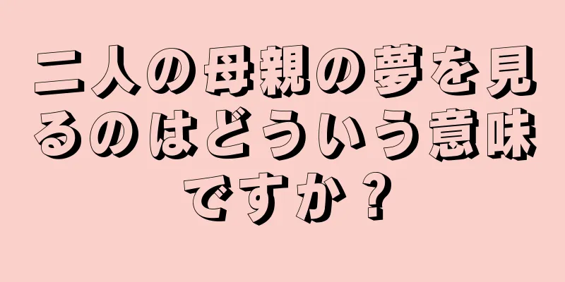 二人の母親の夢を見るのはどういう意味ですか？