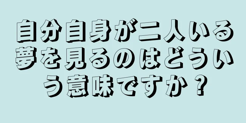 自分自身が二人いる夢を見るのはどういう意味ですか？