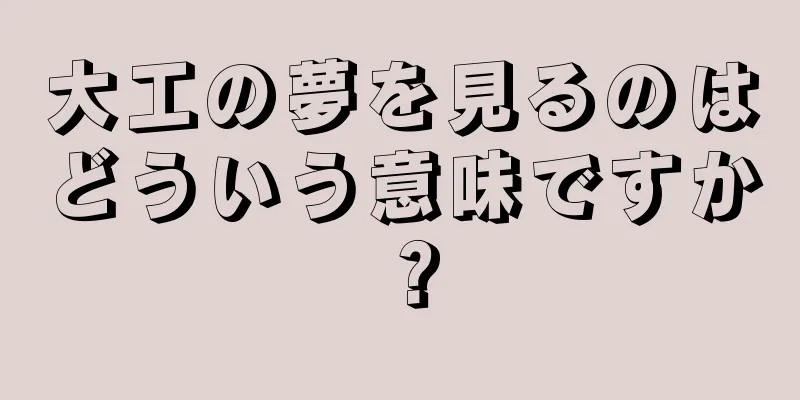 大工の夢を見るのはどういう意味ですか？