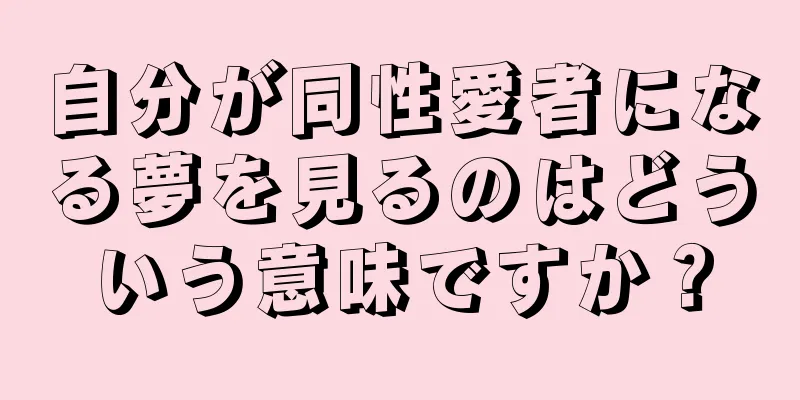 自分が同性愛者になる夢を見るのはどういう意味ですか？