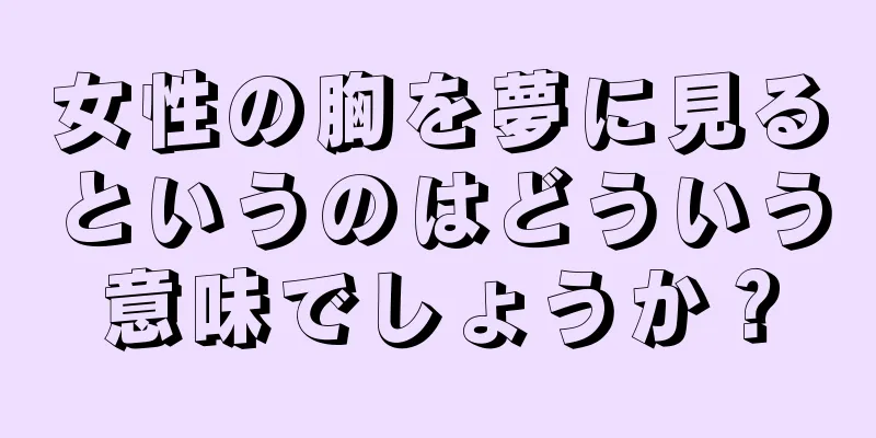 女性の胸を夢に見るというのはどういう意味でしょうか？