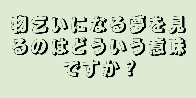 物乞いになる夢を見るのはどういう意味ですか？