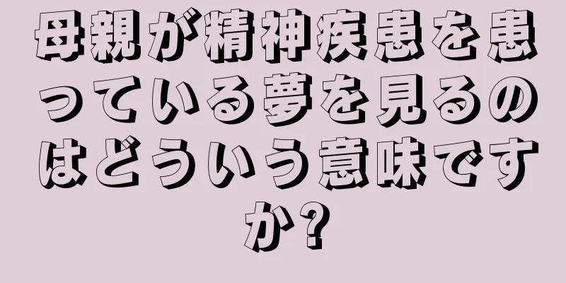 母親が精神疾患を患っている夢を見るのはどういう意味ですか?