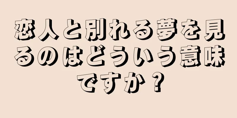 恋人と別れる夢を見るのはどういう意味ですか？
