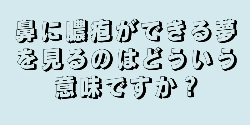 鼻に膿疱ができる夢を見るのはどういう意味ですか？