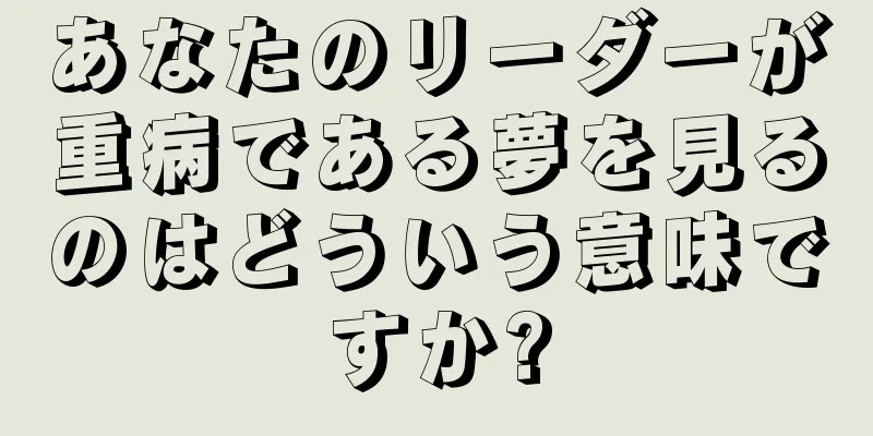 あなたのリーダーが重病である夢を見るのはどういう意味ですか?