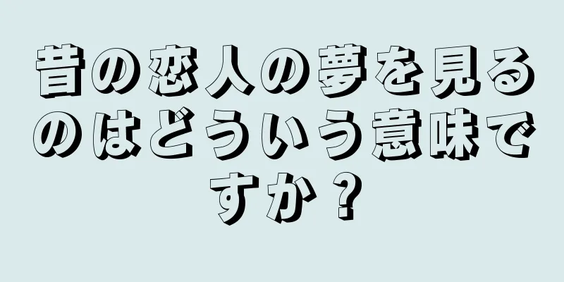 昔の恋人の夢を見るのはどういう意味ですか？