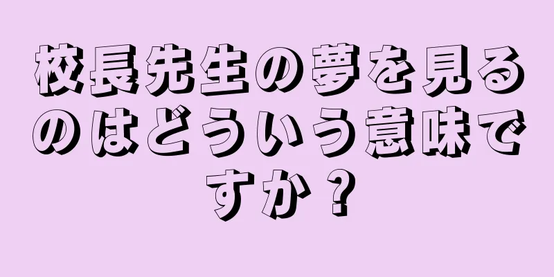 校長先生の夢を見るのはどういう意味ですか？