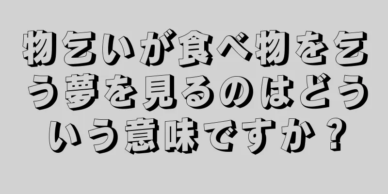 物乞いが食べ物を乞う夢を見るのはどういう意味ですか？