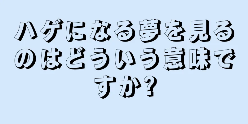 ハゲになる夢を見るのはどういう意味ですか?