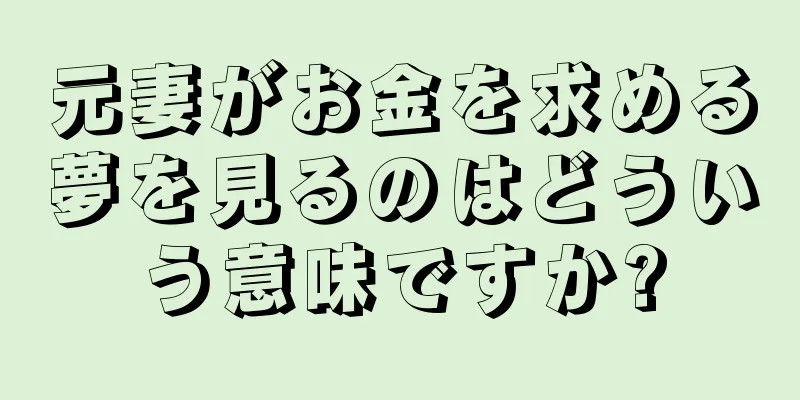 元妻がお金を求める夢を見るのはどういう意味ですか?