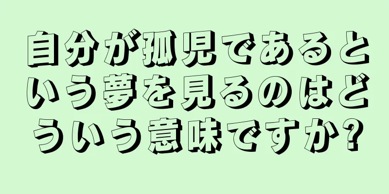 自分が孤児であるという夢を見るのはどういう意味ですか?
