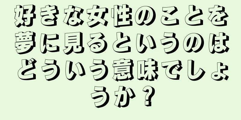 好きな女性のことを夢に見るというのはどういう意味でしょうか？