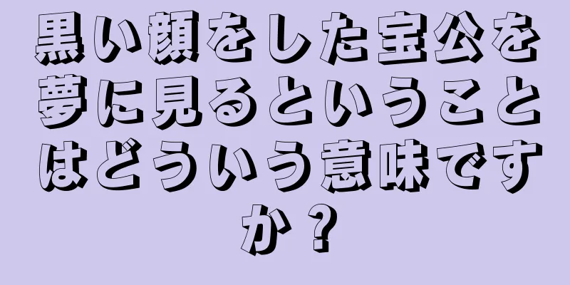 黒い顔をした宝公を夢に見るということはどういう意味ですか？