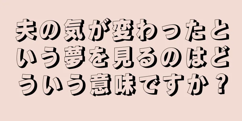 夫の気が変わったという夢を見るのはどういう意味ですか？