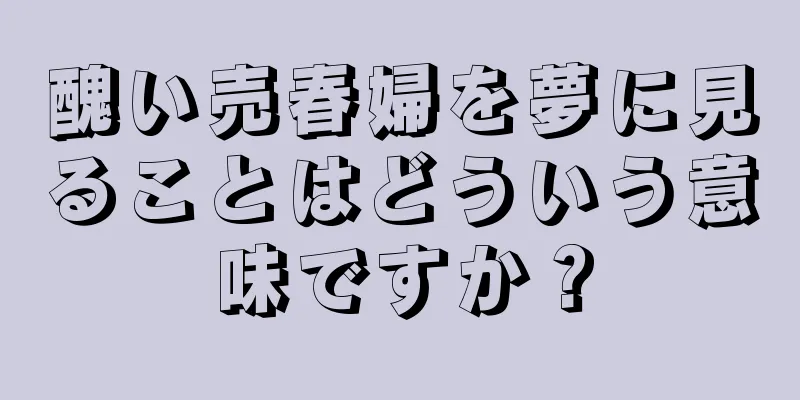 醜い売春婦を夢に見ることはどういう意味ですか？