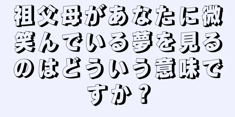 祖父母があなたに微笑んでいる夢を見るのはどういう意味ですか？