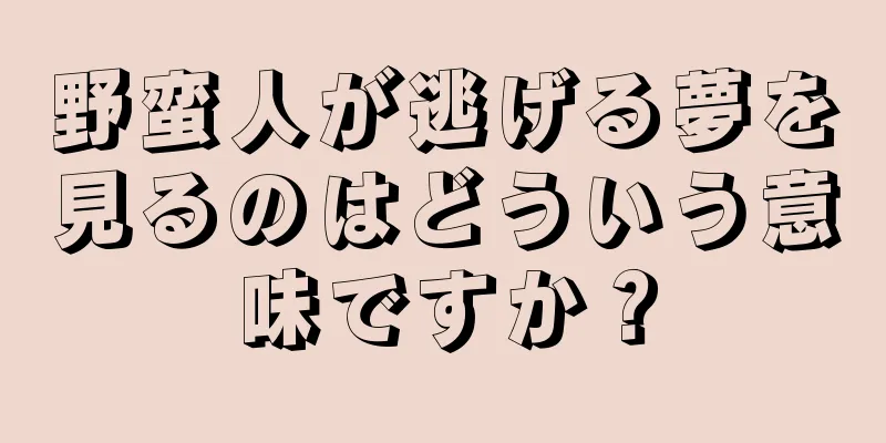 野蛮人が逃げる夢を見るのはどういう意味ですか？
