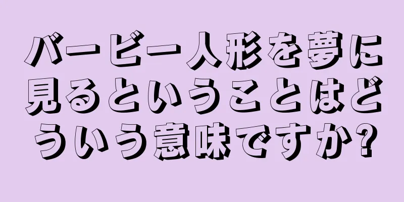 バービー人形を夢に見るということはどういう意味ですか?