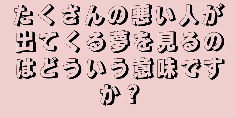 たくさんの悪い人が出てくる夢を見るのはどういう意味ですか？