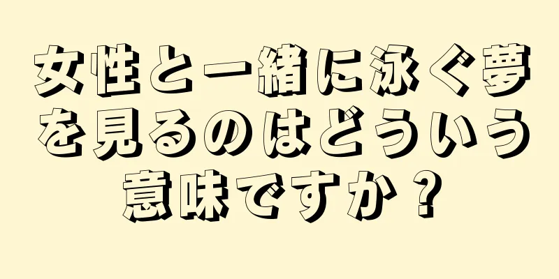 女性と一緒に泳ぐ夢を見るのはどういう意味ですか？