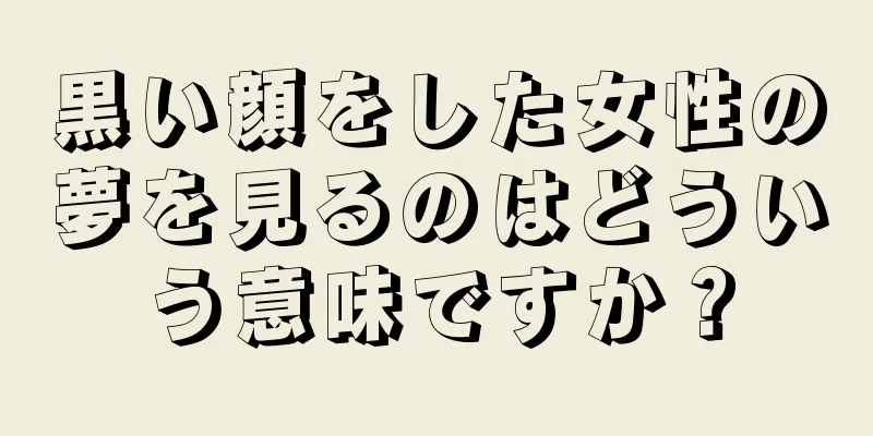 黒い顔をした女性の夢を見るのはどういう意味ですか？