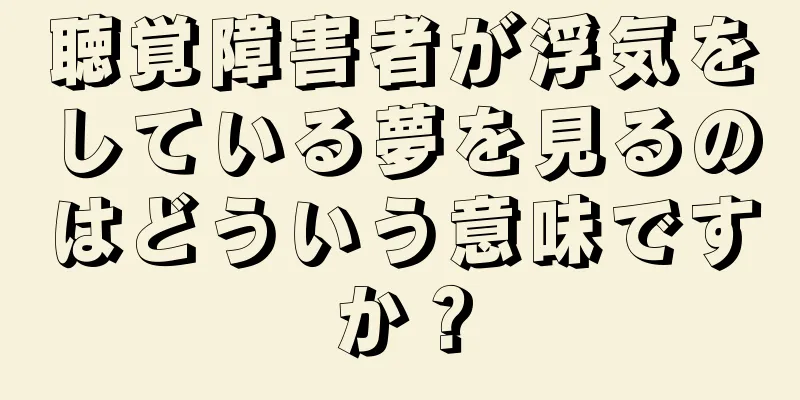 聴覚障害者が浮気をしている夢を見るのはどういう意味ですか？