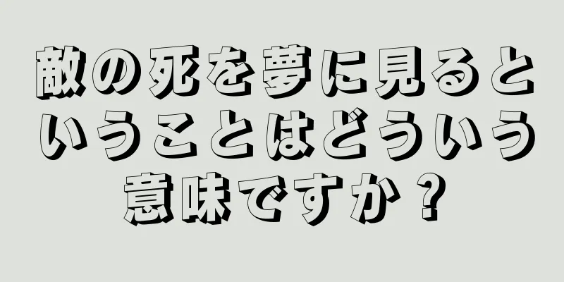敵の死を夢に見るということはどういう意味ですか？