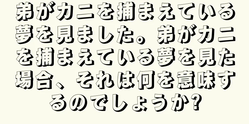 弟がカニを捕まえている夢を見ました。弟がカニを捕まえている夢を見た場合、それは何を意味するのでしょうか?